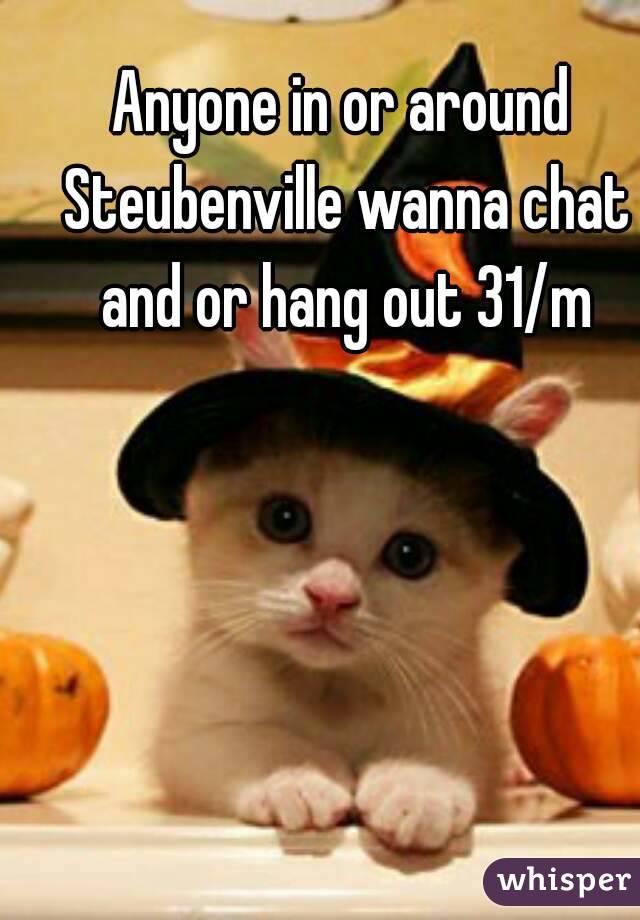 Anyone in or around Steubenville wanna chat and or hang out 31/m