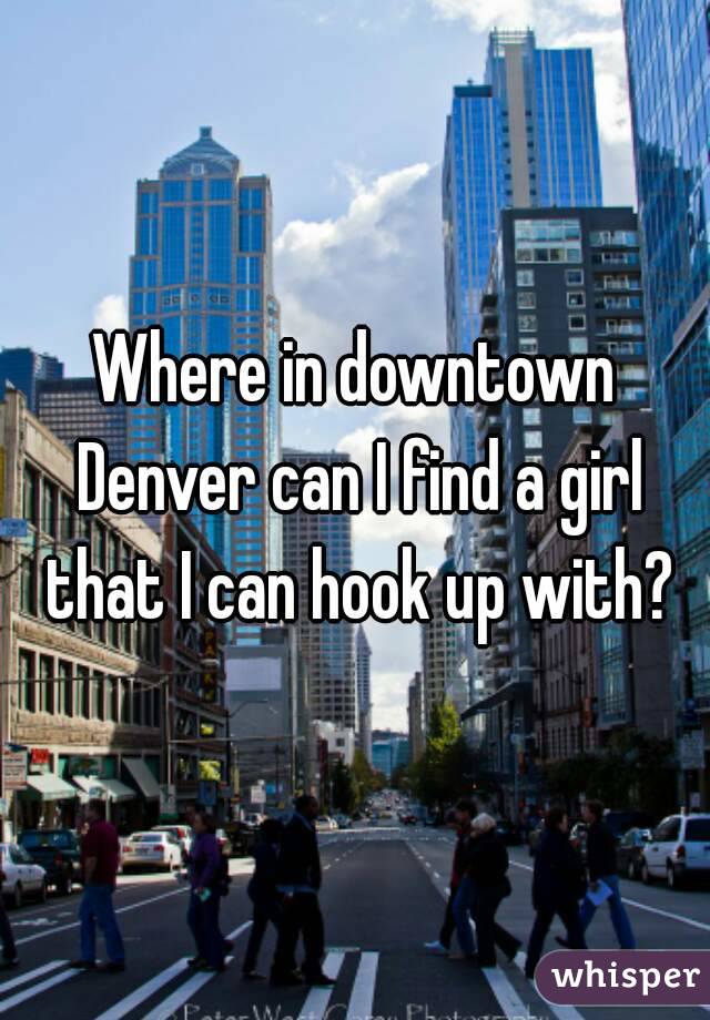 Where in downtown Denver can I find a girl that I can hook up with?