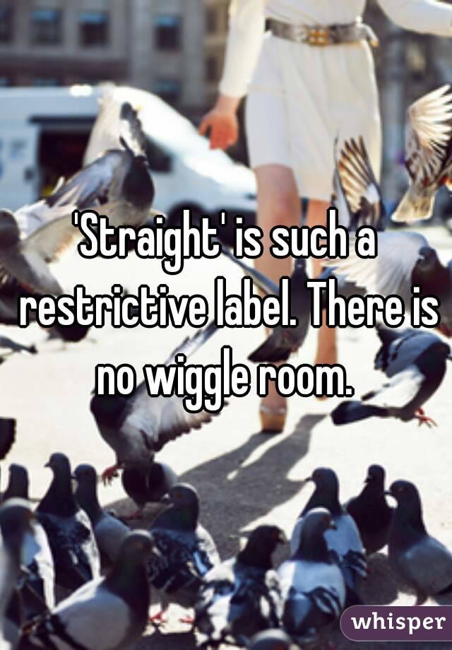 'Straight' is such a restrictive label. There is no wiggle room. 