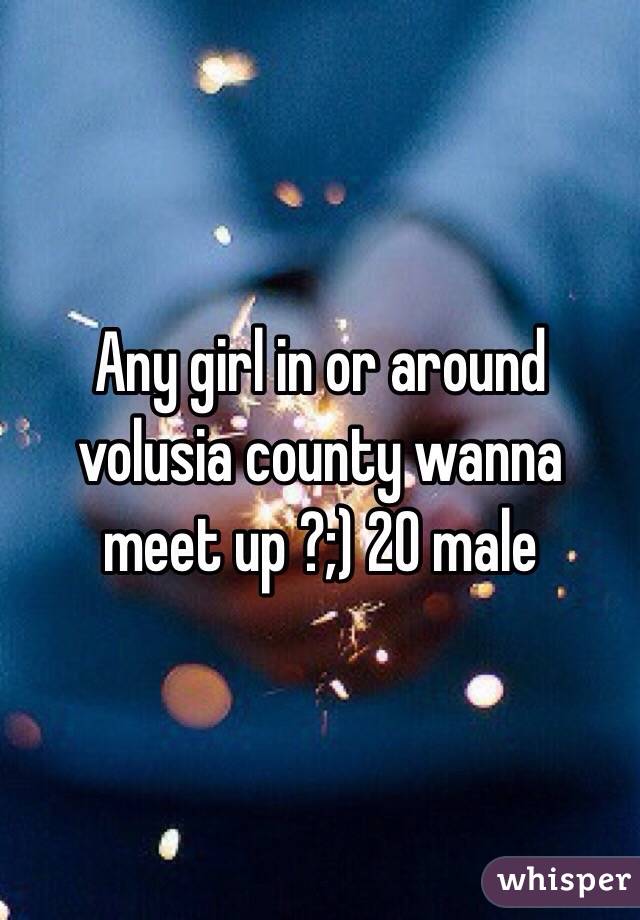 Any girl in or around volusia county wanna meet up ?;) 20 male 