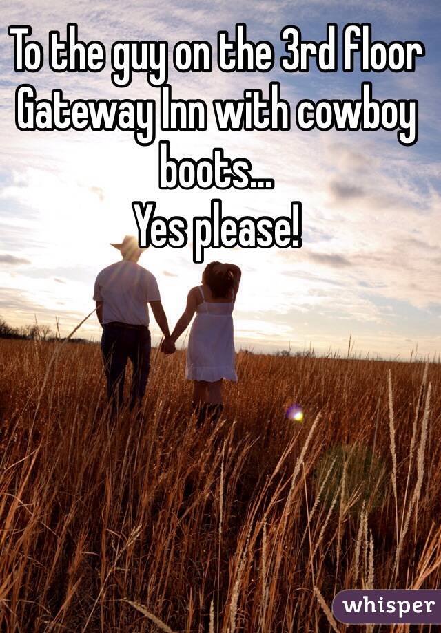 To the guy on the 3rd floor Gateway Inn with cowboy boots... 
Yes please!