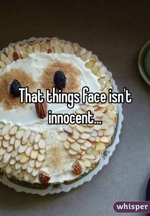 That things face isn't innocent...