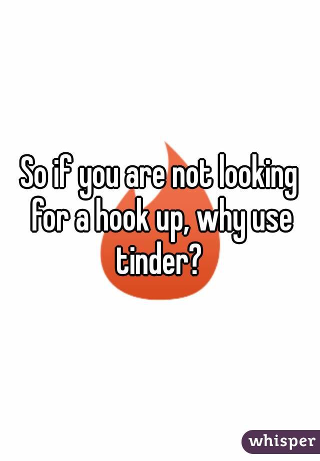 So if you are not looking for a hook up, why use tinder? 