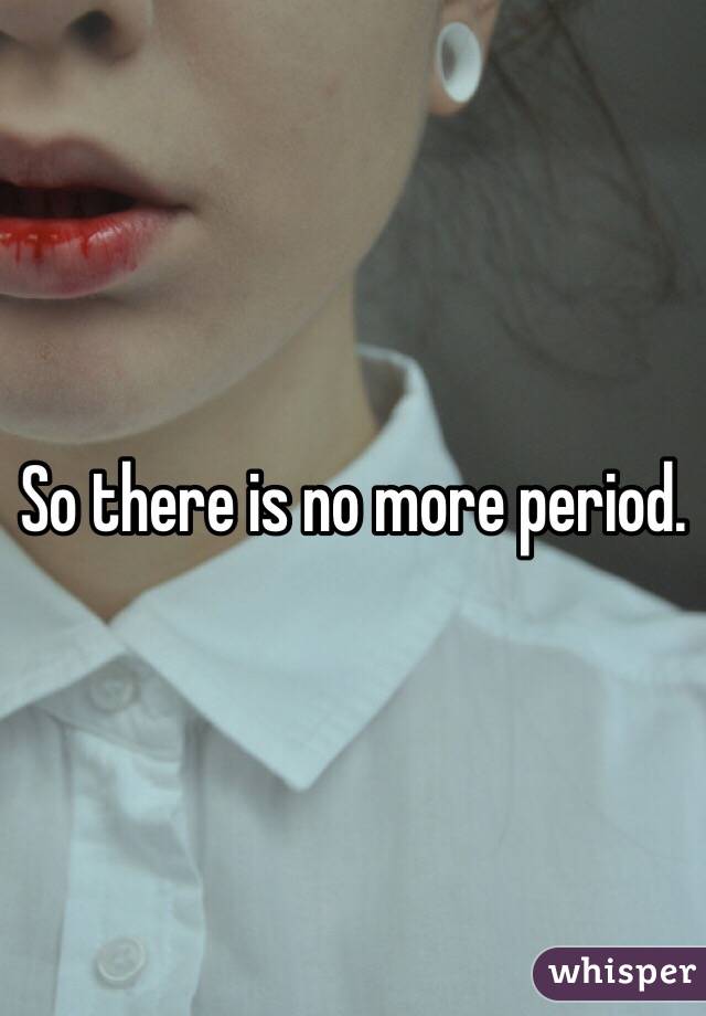 So there is no more period. 