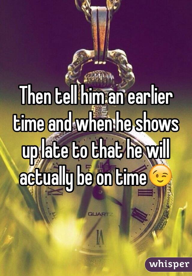 Then tell him an earlier time and when he shows up late to that he will actually be on time😉