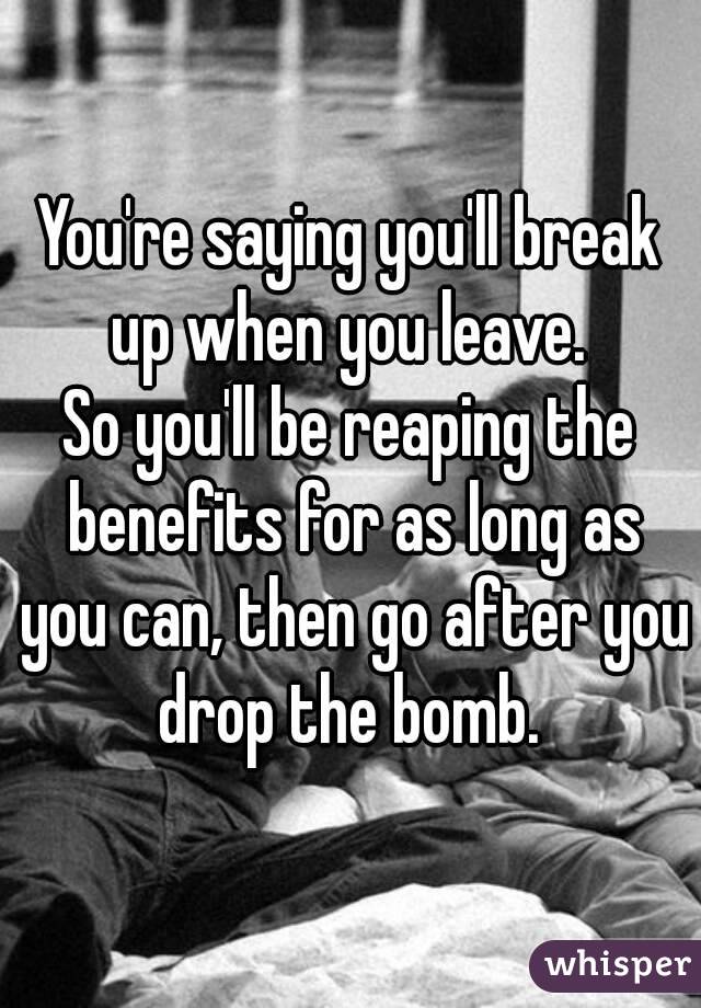 You're saying you'll break up when you leave. 
So you'll be reaping the benefits for as long as you can, then go after you drop the bomb. 