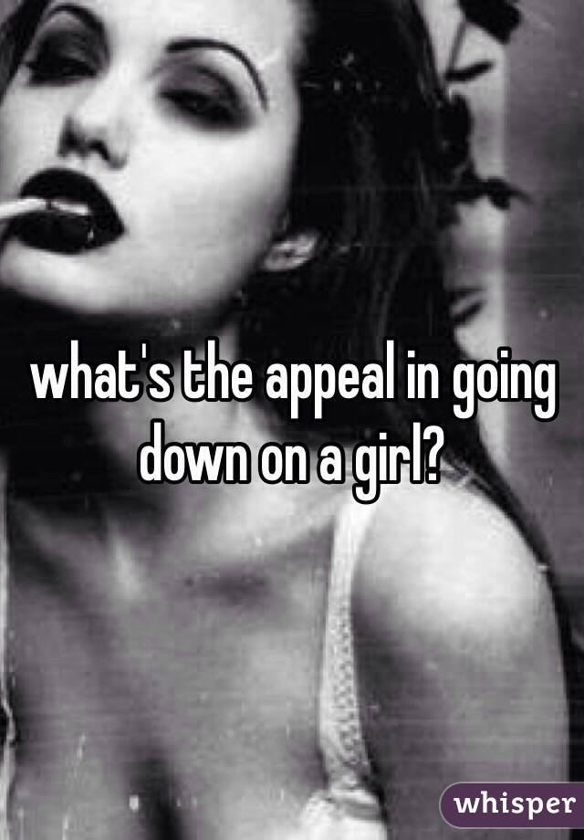 what's the appeal in going down on a girl?