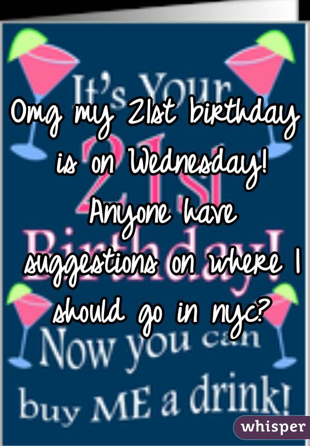 Omg my 21st birthday is on Wednesday! Anyone have suggestions on where I should go in nyc?