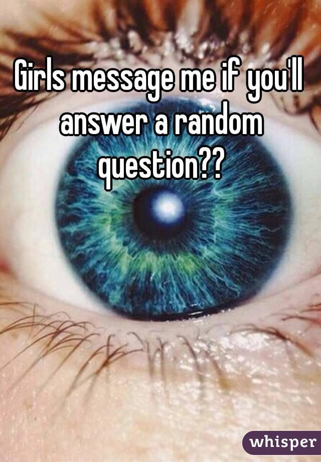 Girls message me if you'll answer a random question??