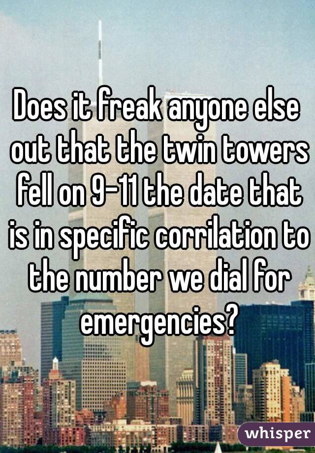 Does it freak anyone else out that the twin towers fell on 9-11 the date that is in specific corrilation to the number we dial for emergencies?