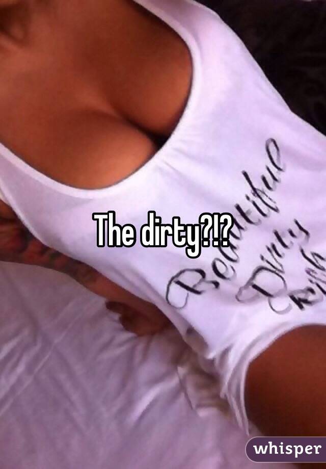 The dirty?!?