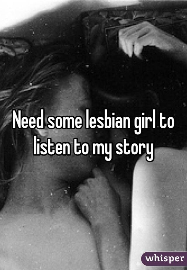 Need some lesbian girl to listen to my story