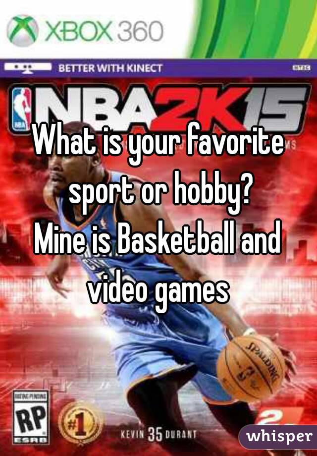 What is your favorite sport or hobby?
Mine is Basketball and video games 