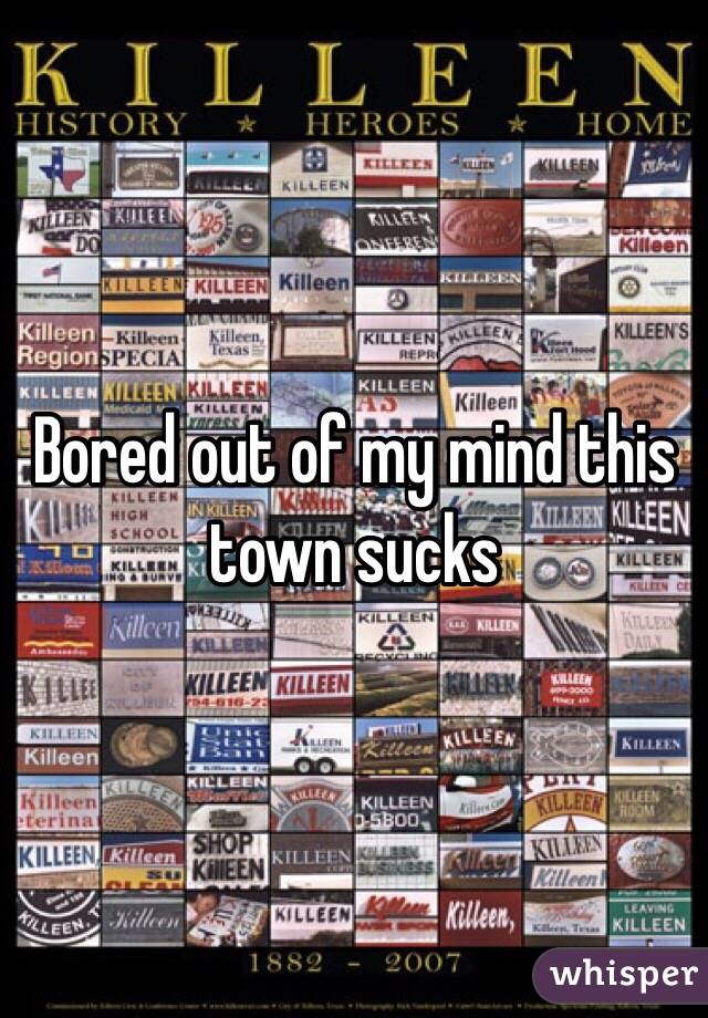 Bored out of my mind this town sucks
