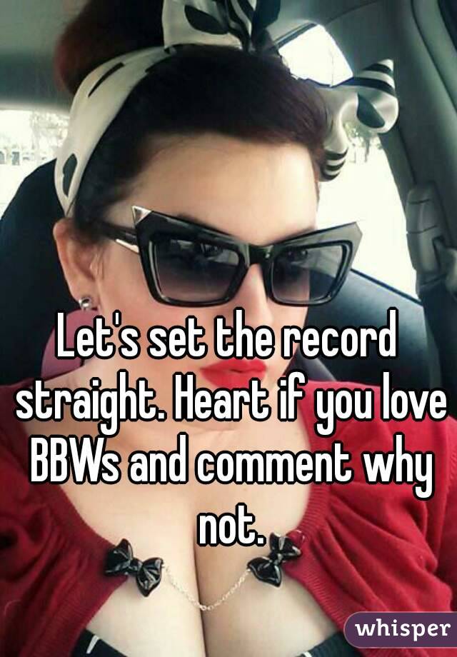 Let's set the record straight. Heart if you love BBWs and comment why not.