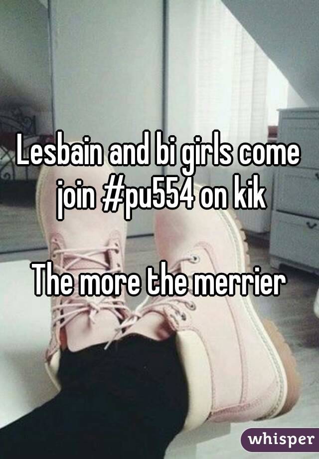 Lesbain and bi girls come join #pu554 on kik

The more the merrier