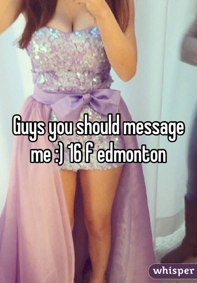 Guys you should message me :) 16 f edmonton