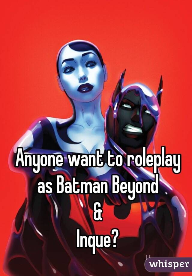 Anyone want to roleplay as Batman Beyond
&
Inque?