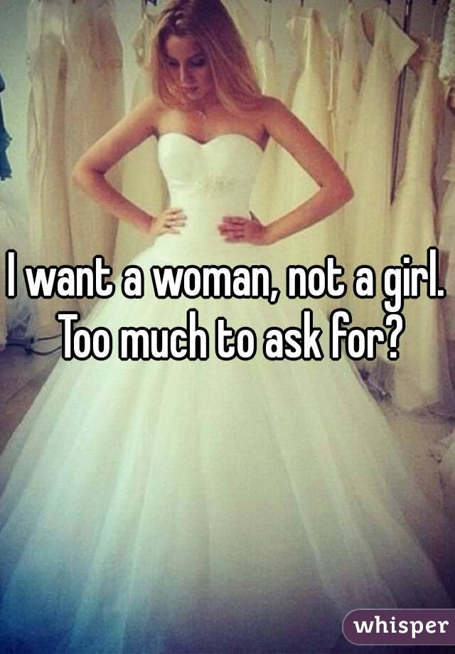 I want a woman, not a girl. Too much to ask for?