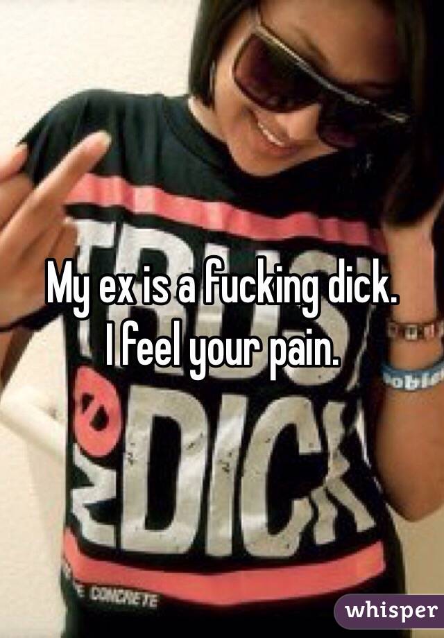 My ex is a fucking dick. 
I feel your pain. 