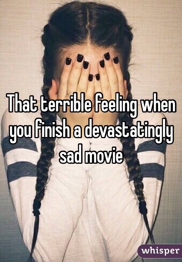 That terrible feeling when you finish a devastatingly sad movie 