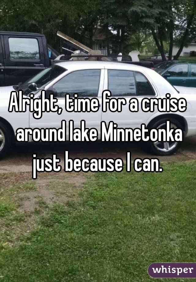 Alright, time for a cruise around lake Minnetonka just because I can. 