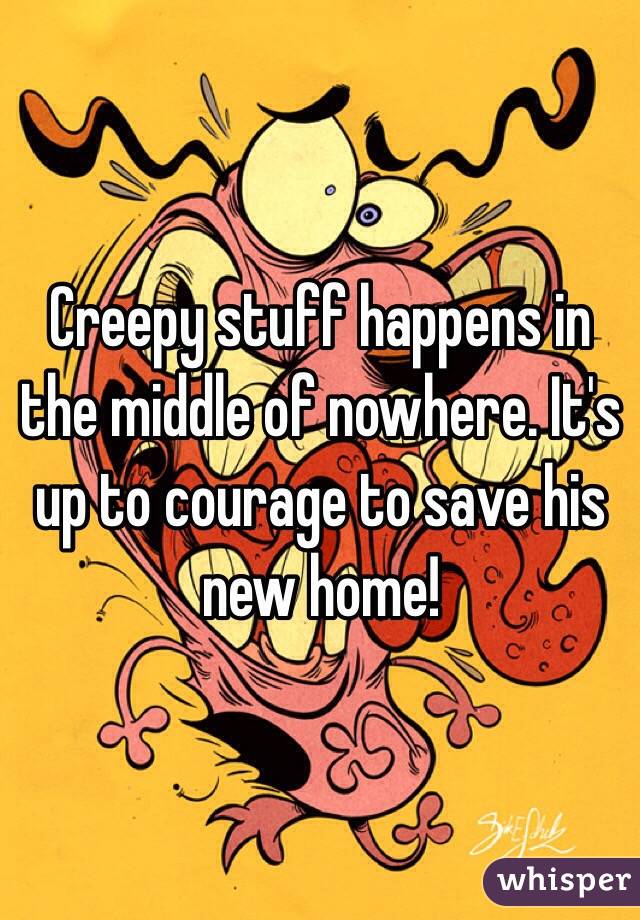 Creepy stuff happens in the middle of nowhere. It's up to courage to save his new home!