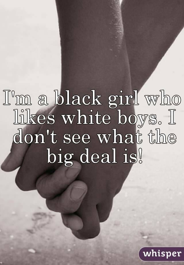 I'm a black girl who likes white boys. I don't see what the big deal is!