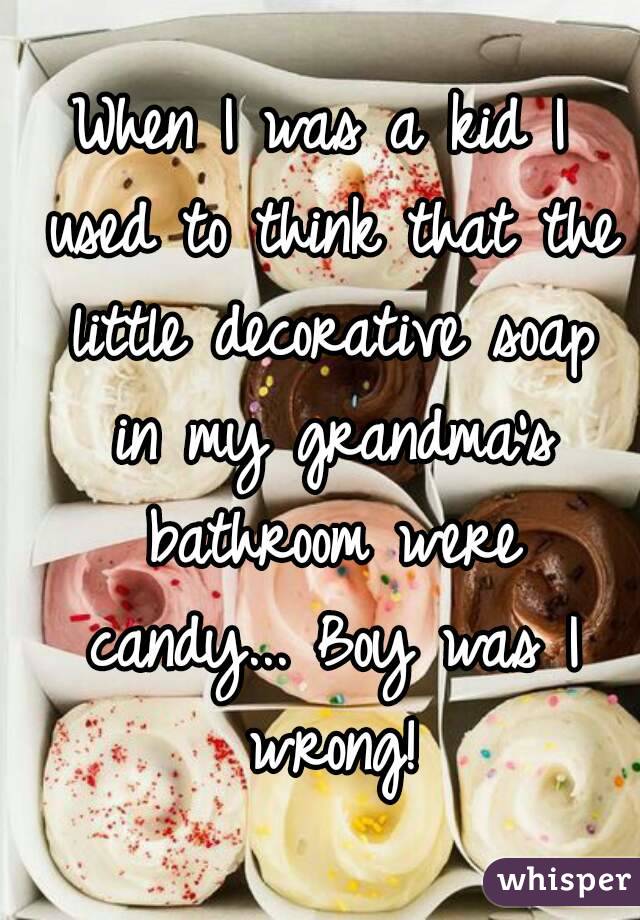 When I was a kid I used to think that the little decorative soap in my grandma's bathroom were candy... Boy was I wrong!