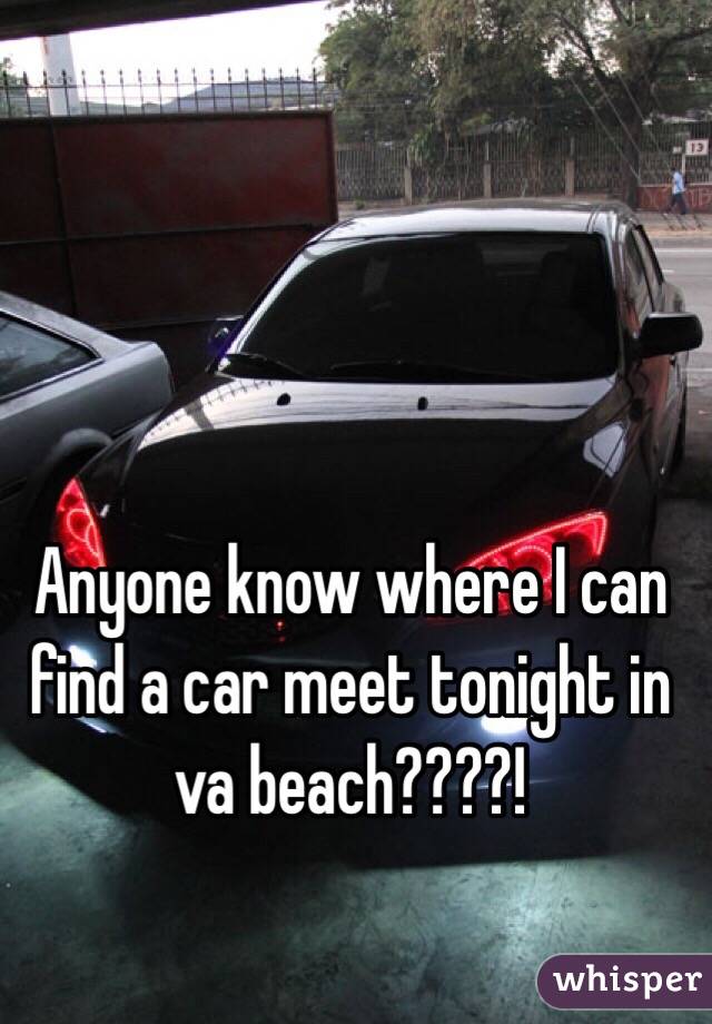 Anyone know where I can find a car meet tonight in va beach????! 