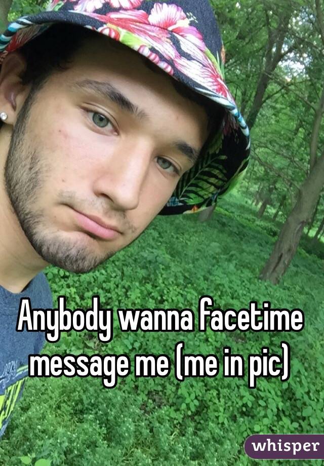 Anybody wanna facetime message me (me in pic)