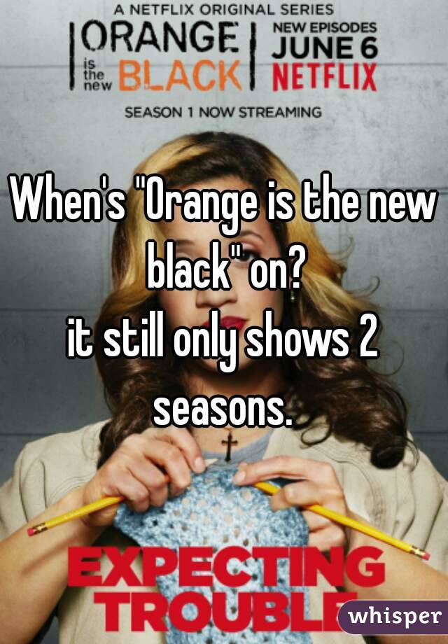 When's "Orange is the new black" on?
it still only shows 2 seasons. 