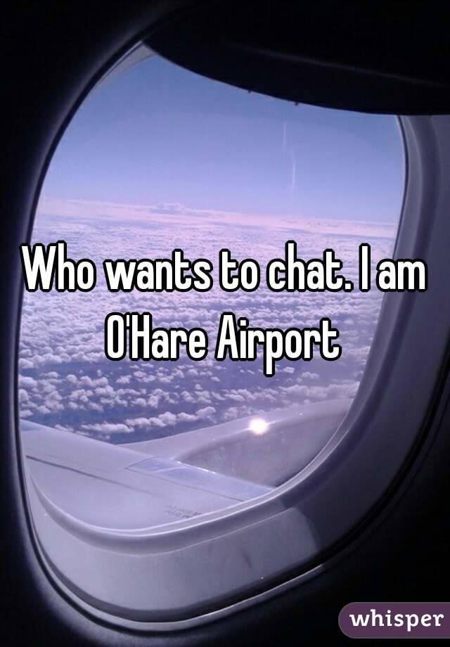 Who wants to chat. I am O'Hare Airport 