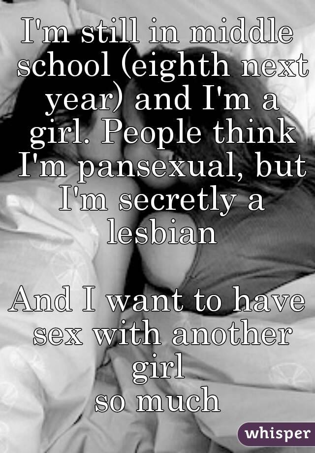 I'm still in middle school (eighth next year) and I'm a girl. People think I'm pansexual, but I'm secretly a lesbian

And I want to have sex with another girl 
so much