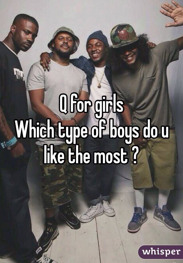 Q for girls 
Which type of boys do u like the most ?