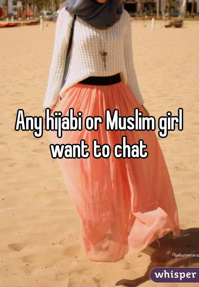 Any hijabi or Muslim girl want to chat 