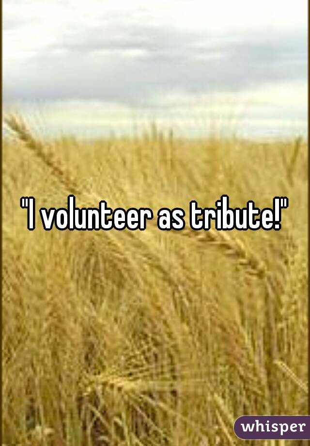 "I volunteer as tribute!"