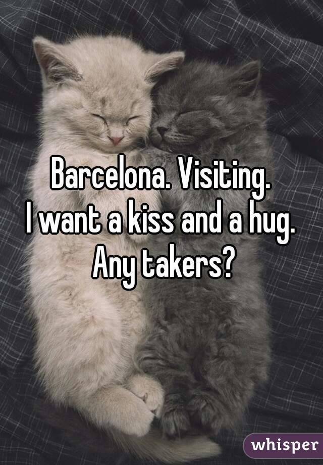 Barcelona. Visiting.
I want a kiss and a hug. Any takers?