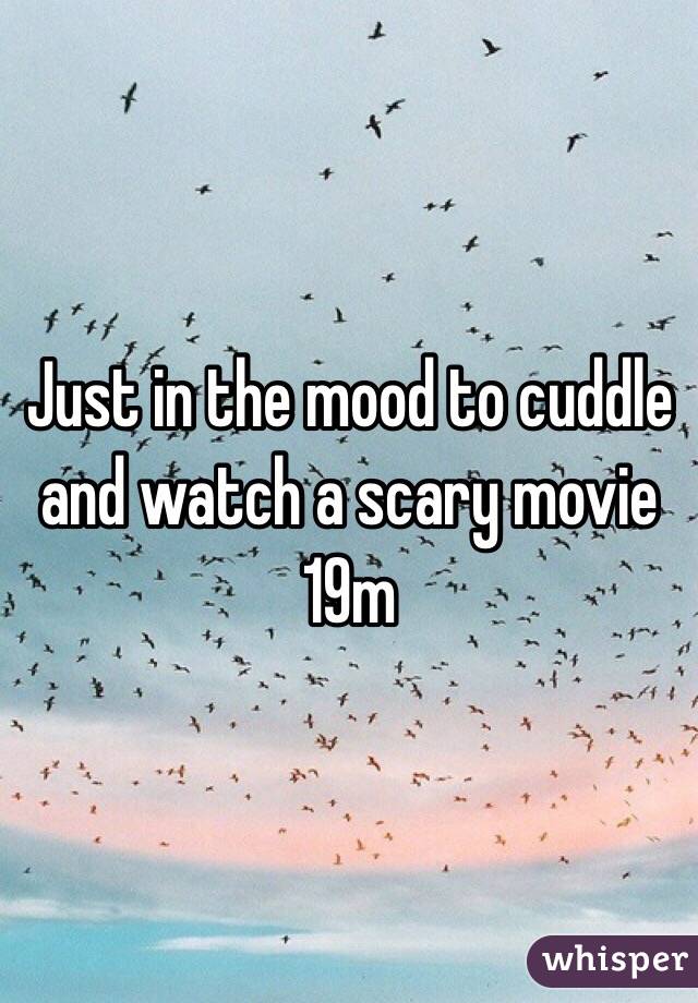 Just in the mood to cuddle and watch a scary movie 19m