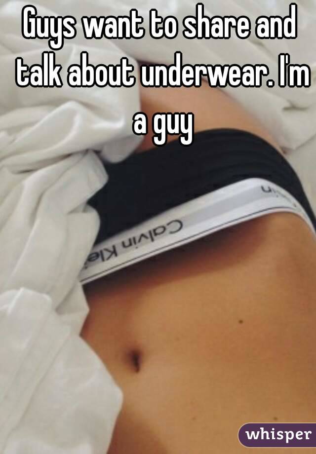 Guys want to share and talk about underwear. I'm a guy