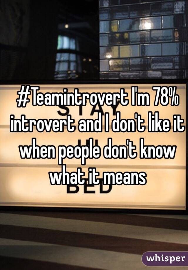 #Teamintrovert I'm 78% introvert and I don't like it when people don't know what it means