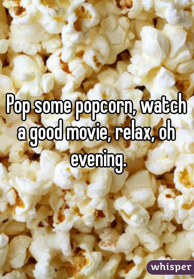 Pop some popcorn, watch a good movie, relax, oh  evening.