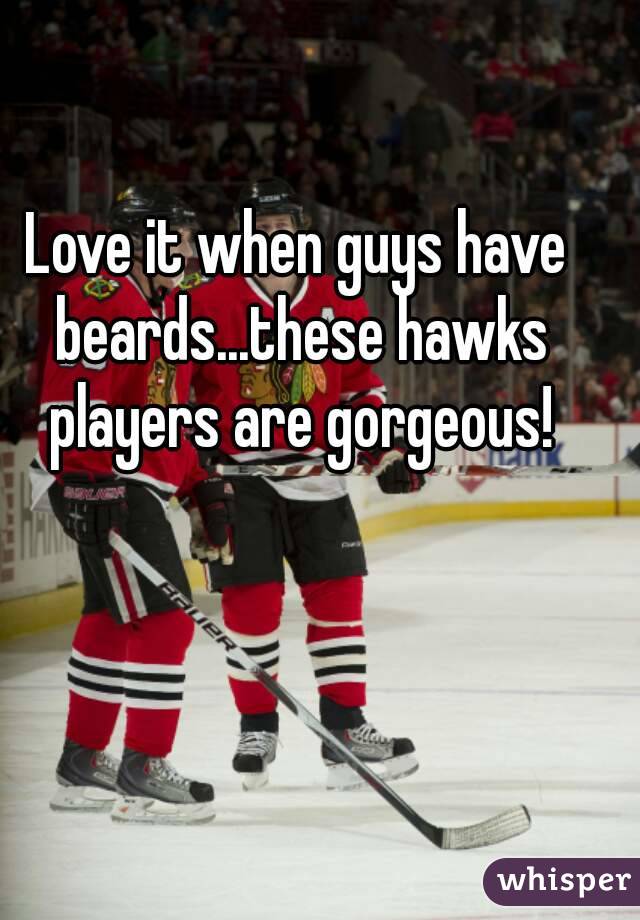 Love it when guys have beards...these hawks players are gorgeous!