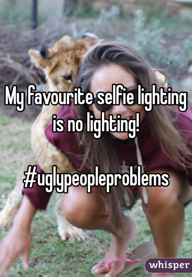 My favourite selfie lighting is no lighting!

#uglypeopleproblems 