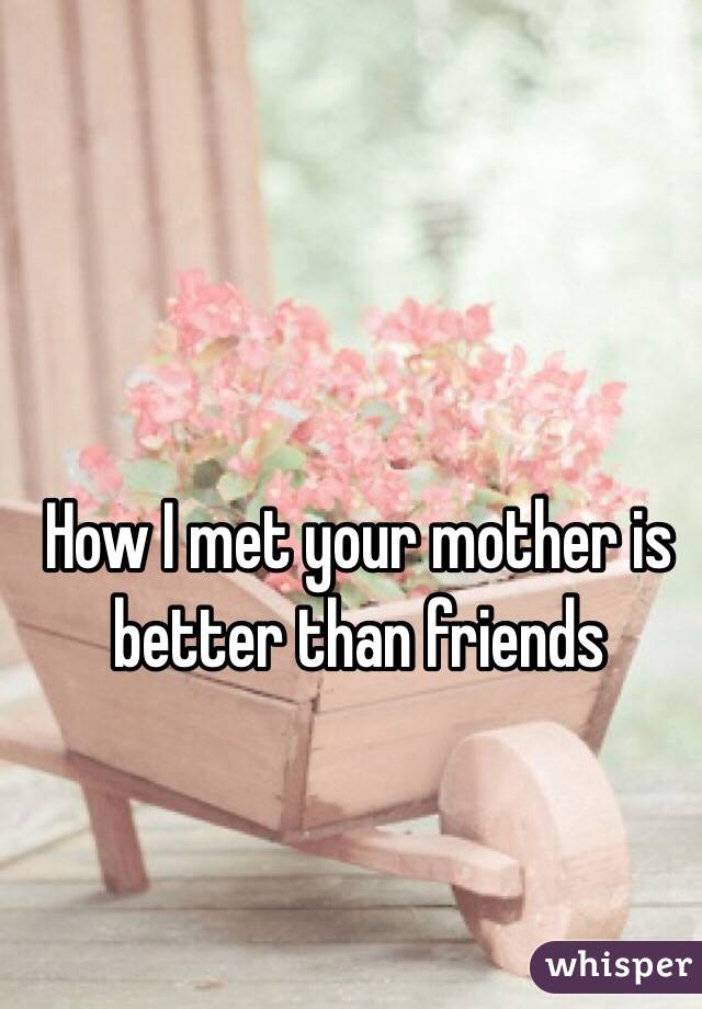 How I met your mother is better than friends 