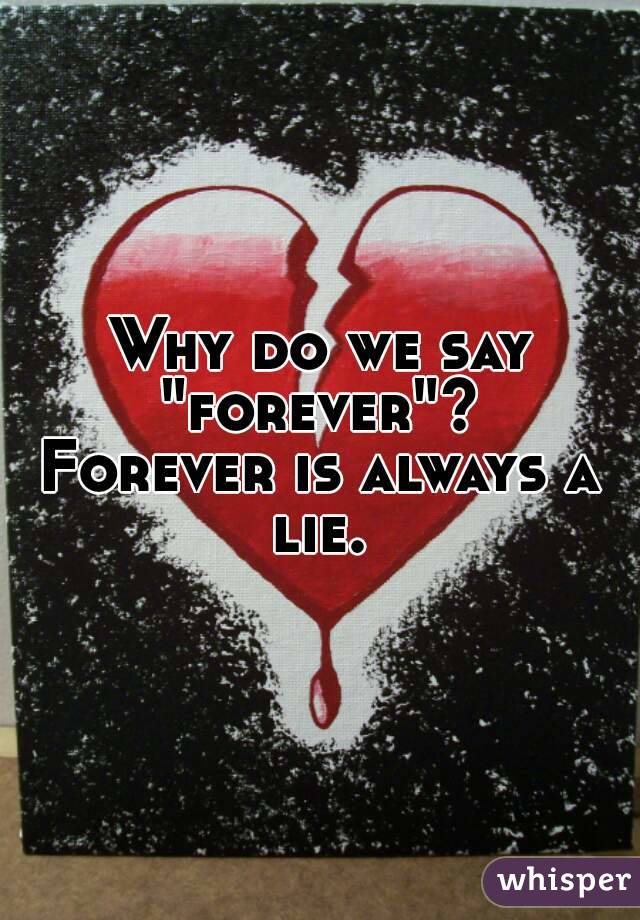 Why do we say "forever"? 
Forever is always a lie. 