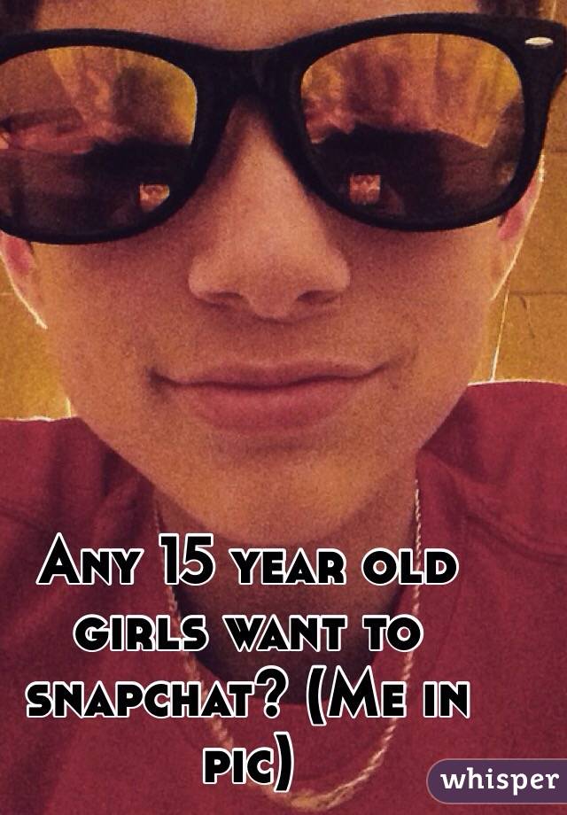 Any 15 year old girls want to snapchat? (Me in pic)