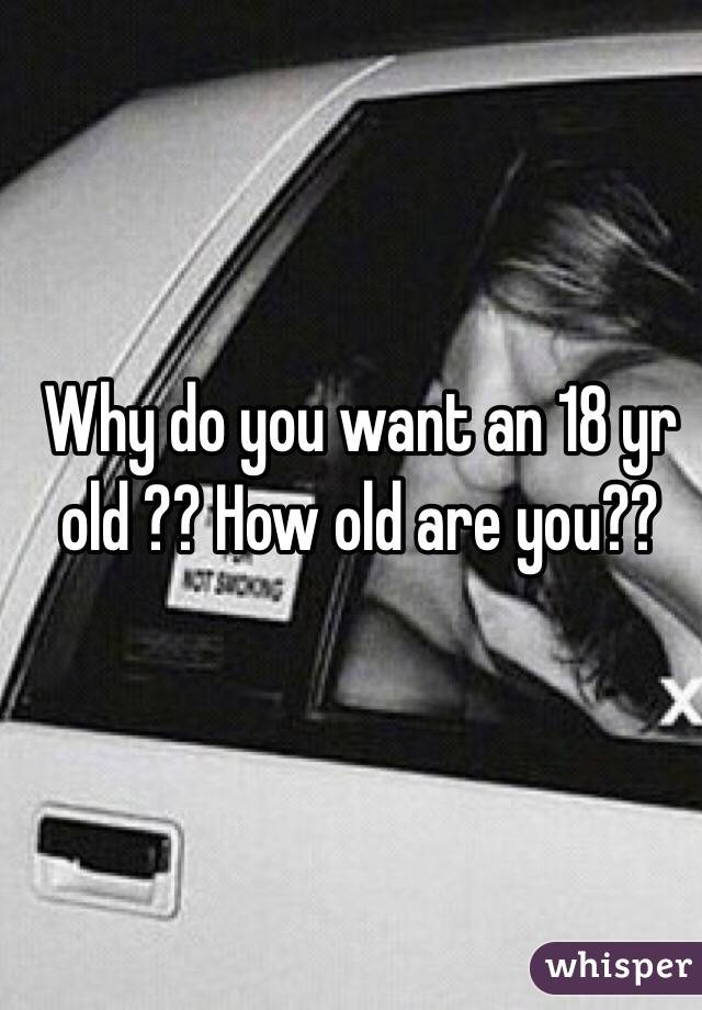 Why do you want an 18 yr old ?? How old are you??