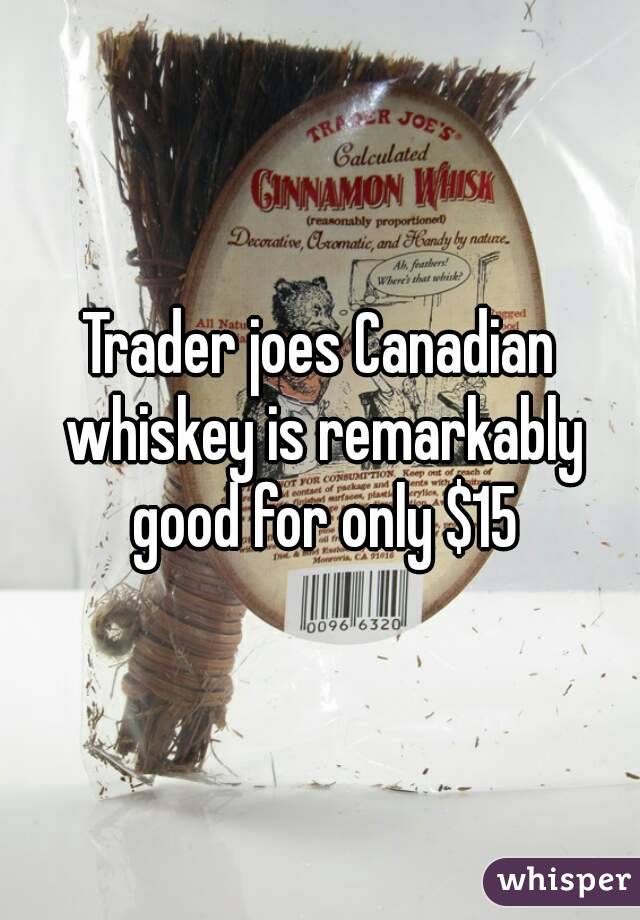 Trader joes Canadian whiskey is remarkably good for only $15