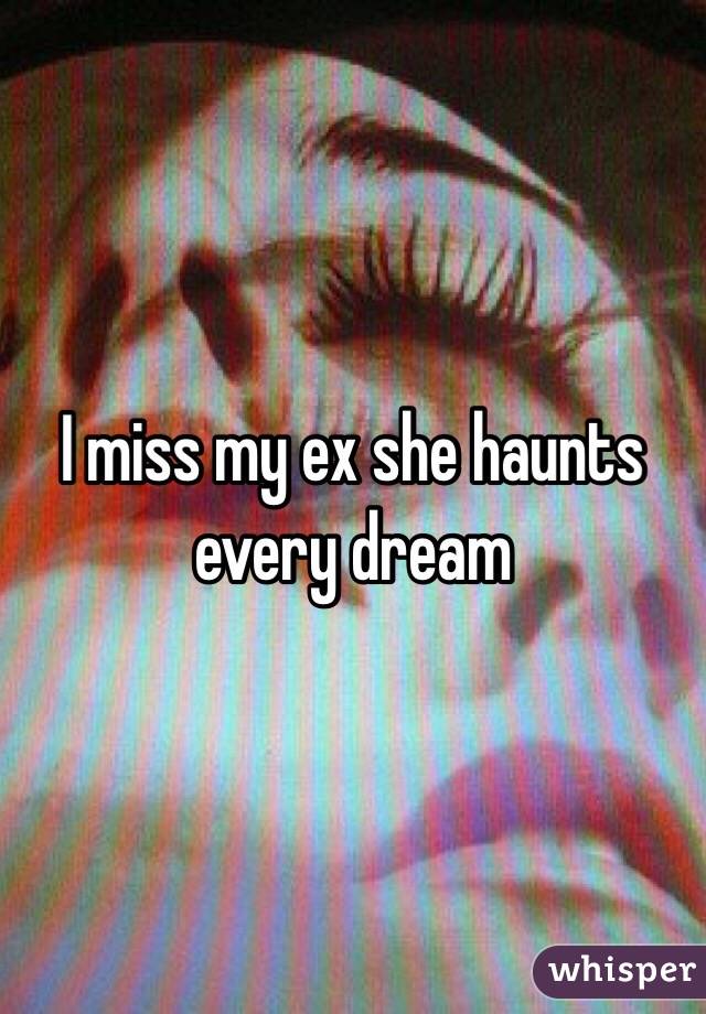 I miss my ex she haunts every dream 